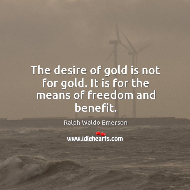 The desire of gold is not for gold. It is for the means of freedom and benefit. Ralph Waldo Emerson Picture Quote