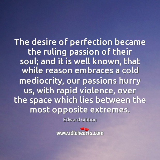 The desire of perfection became the ruling passion of their soul; and Edward Gibbon Picture Quote