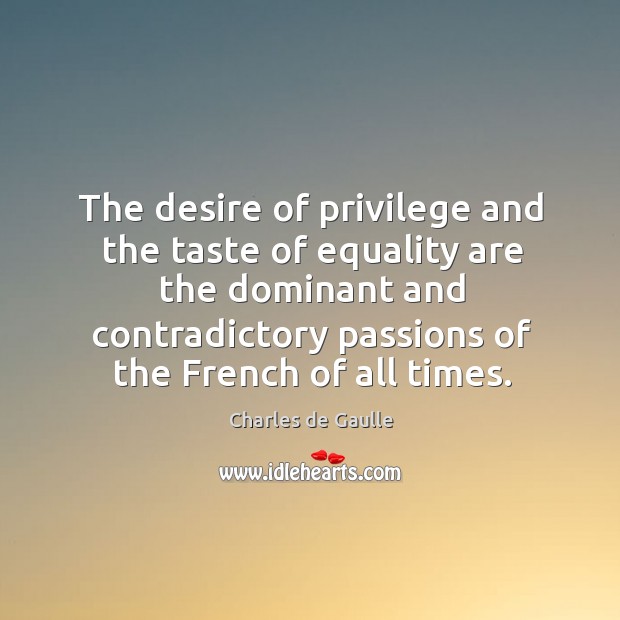 The desire of privilege and the taste of equality are the dominant Charles de Gaulle Picture Quote