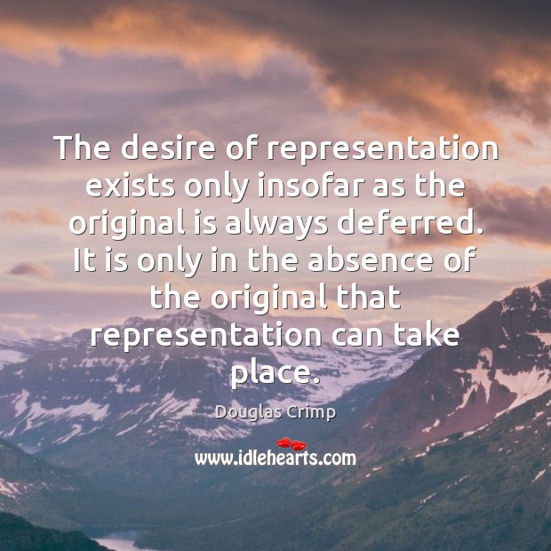 The desire of representation exists only insofar as the original is always Douglas Crimp Picture Quote