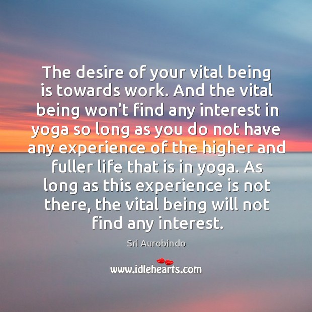 The desire of your vital being is towards work. And the vital Sri Aurobindo Picture Quote