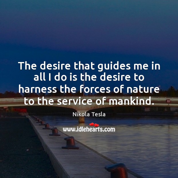 The desire that guides me in all I do is the desire Nikola Tesla Picture Quote
