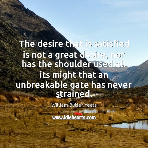 The desire that is satisfied is not a great desire, nor has Image