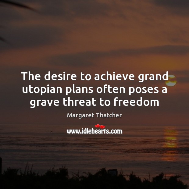 The desire to achieve grand utopian plans often poses a grave threat to freedom Margaret Thatcher Picture Quote