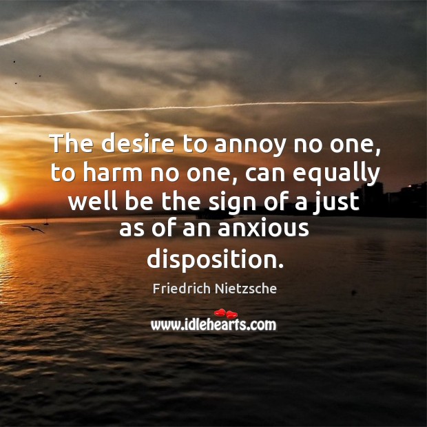 The desire to annoy no one, to harm no one, can equally well be the sign of a just as of an anxious disposition. Image