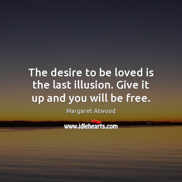 The desire to be loved is the last illusion. Give it up and you will be free. To Be Loved Quotes Image