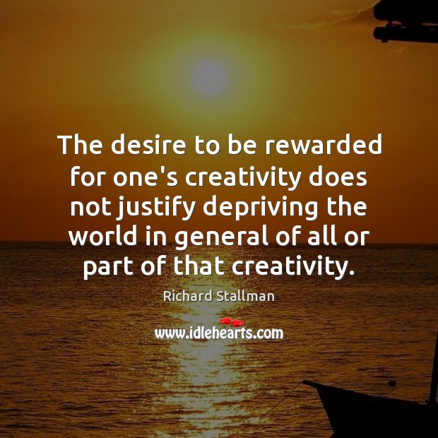 The desire to be rewarded for one’s creativity does not justify depriving Richard Stallman Picture Quote