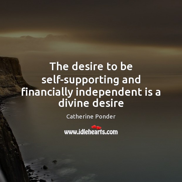 The desire to be self-supporting and financially independent is a divine desire Catherine Ponder Picture Quote