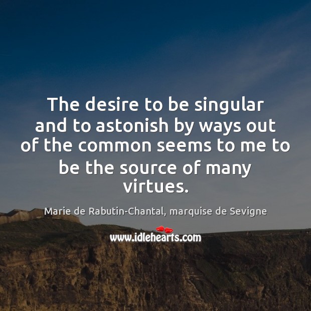The desire to be singular and to astonish by ways out of Marie de Rabutin-Chantal, marquise de Sevigne Picture Quote