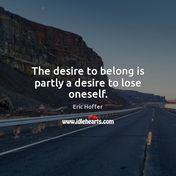The desire to belong is partly a desire to lose oneself. Image
