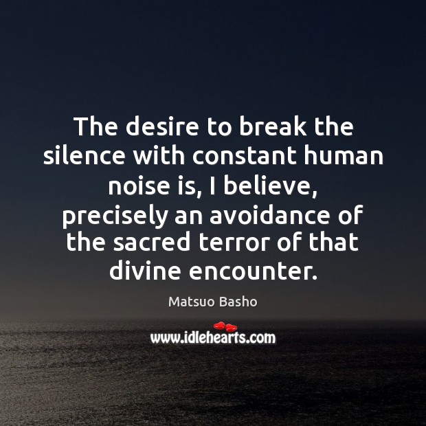 The desire to break the silence with constant human noise is, I Matsuo Basho Picture Quote