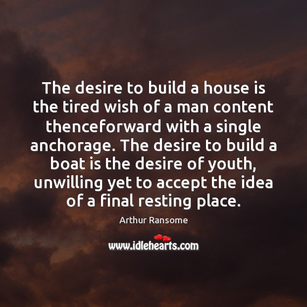 The desire to build a house is the tired wish of a Arthur Ransome Picture Quote