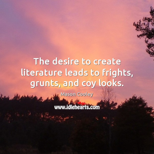 The desire to create literature leads to frights, grunts, and coy looks. Mason Cooley Picture Quote