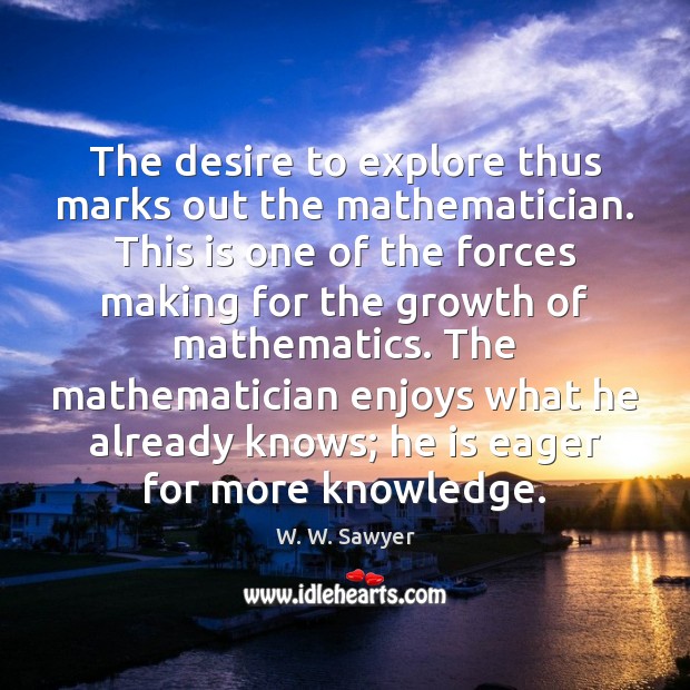 The desire to explore thus marks out the mathematician. This is one W. W. Sawyer Picture Quote