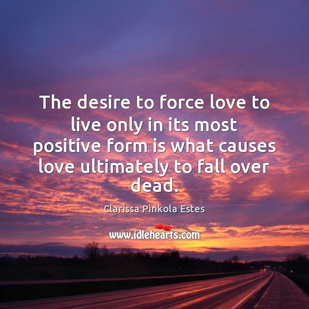 The desire to force love to live only in its most positive Clarissa Pinkola Estes Picture Quote