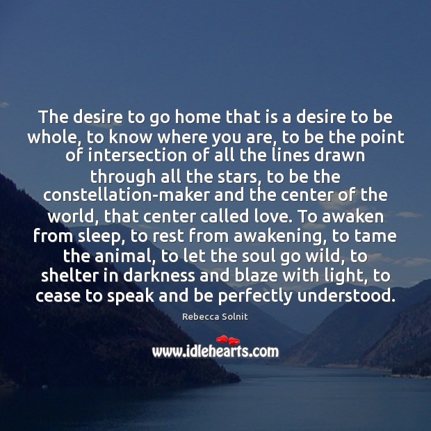 The desire to go home that is a desire to be whole, Rebecca Solnit Picture Quote
