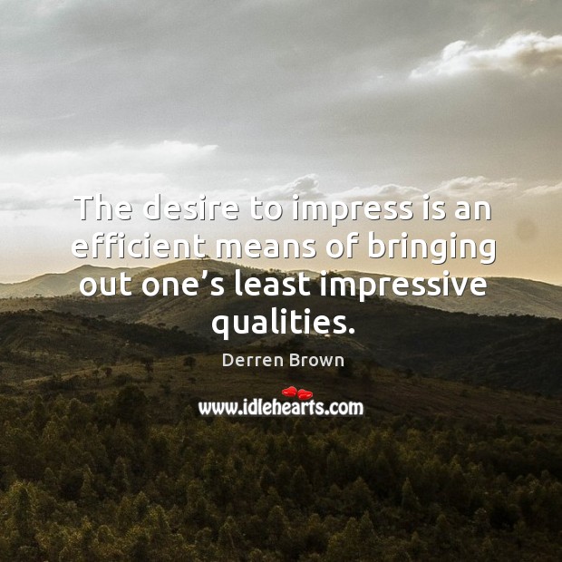 The desire to impress is an efficient means of bringing out one’ Image