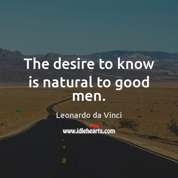 The desire to know is natural to good men. Leonardo da Vinci Picture Quote