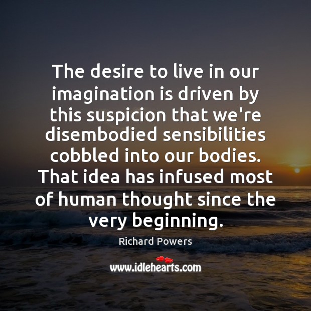 The desire to live in our imagination is driven by this suspicion Richard Powers Picture Quote
