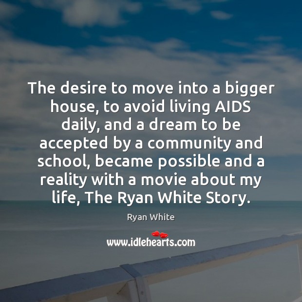 The desire to move into a bigger house, to avoid living AIDS Ryan White Picture Quote