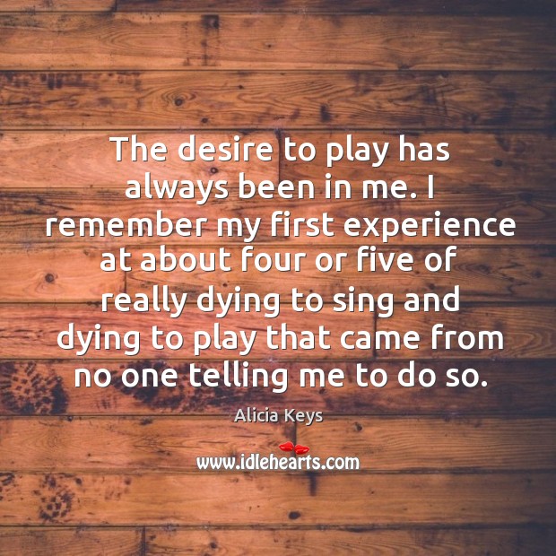 The desire to play has always been in me. I remember my Alicia Keys Picture Quote