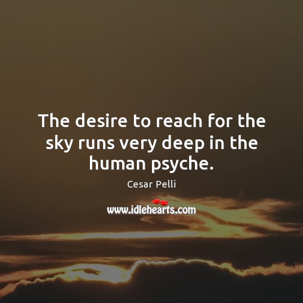 The desire to reach for the sky runs very deep in the human psyche. Cesar Pelli Picture Quote