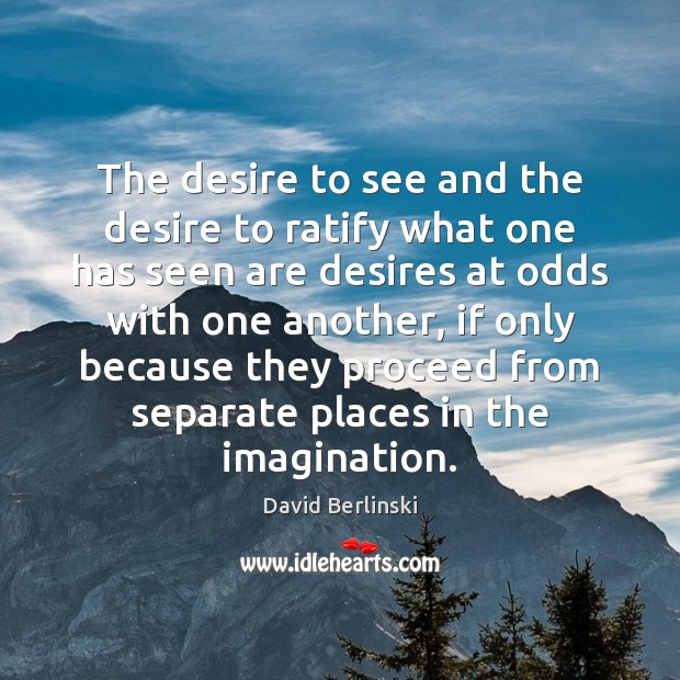 The desire to see and the desire to ratify what one has David Berlinski Picture Quote