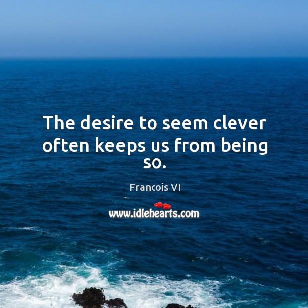 The desire to seem clever often keeps us from being so. Image