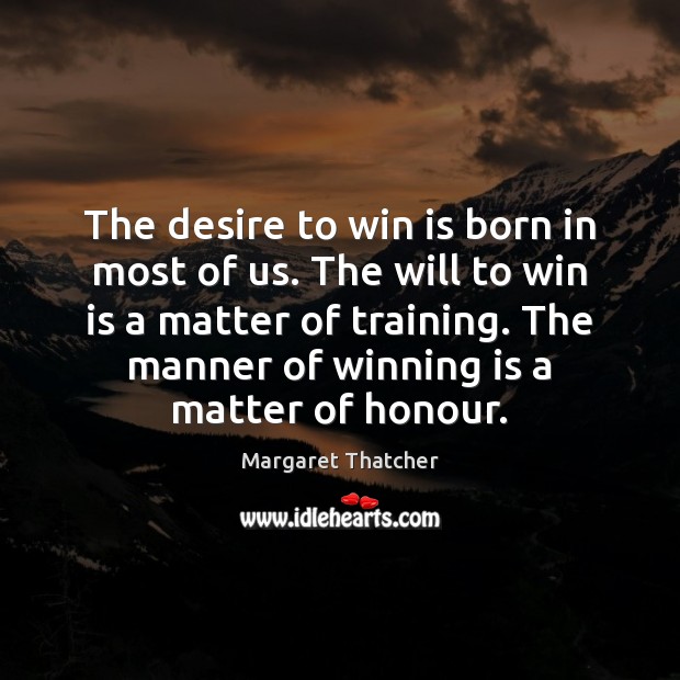 The desire to win is born in most of us. The will Margaret Thatcher Picture Quote