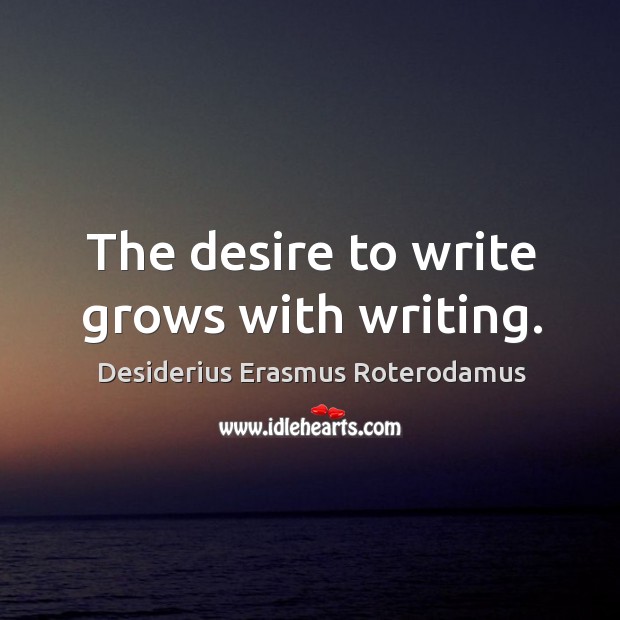 The desire to write grows with writing. Desiderius Erasmus Roterodamus Picture Quote