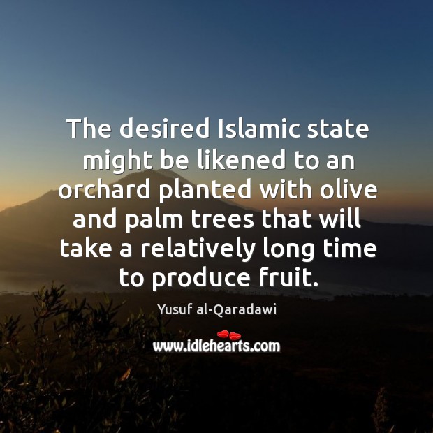 The desired Islamic state might be likened to an orchard planted with Yusuf al-Qaradawi Picture Quote