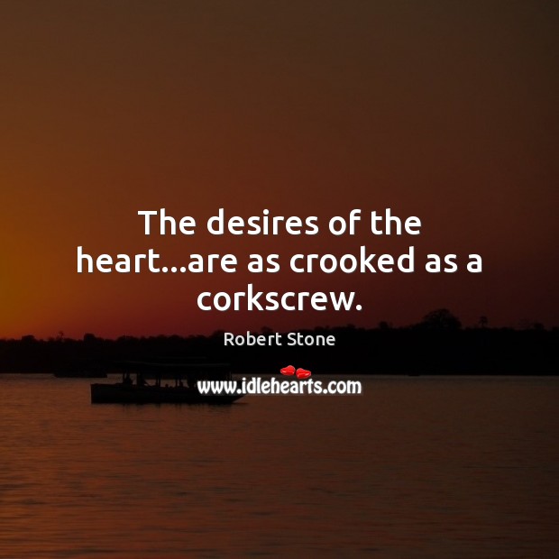 The desires of the heart…are as crooked as a corkscrew. Robert Stone Picture Quote