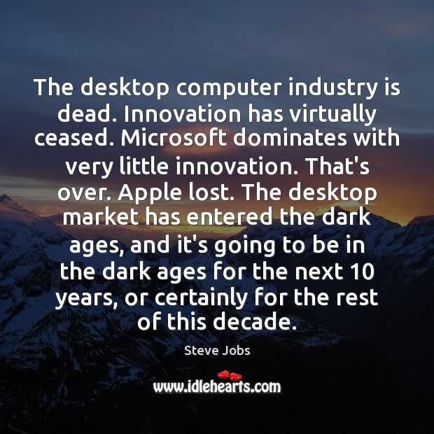 The desktop computer industry is dead. Innovation has virtually ceased. Microsoft dominates Steve Jobs Picture Quote