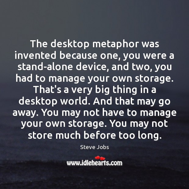 The desktop metaphor was invented because one, you were a stand-alone device, Steve Jobs Picture Quote