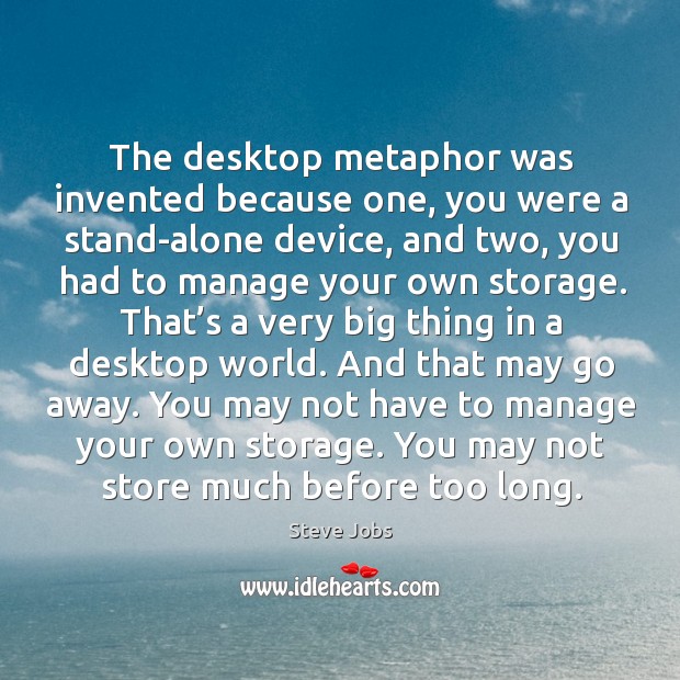 The desktop metaphor was invented because one, you were a stand-alone device Steve Jobs Picture Quote