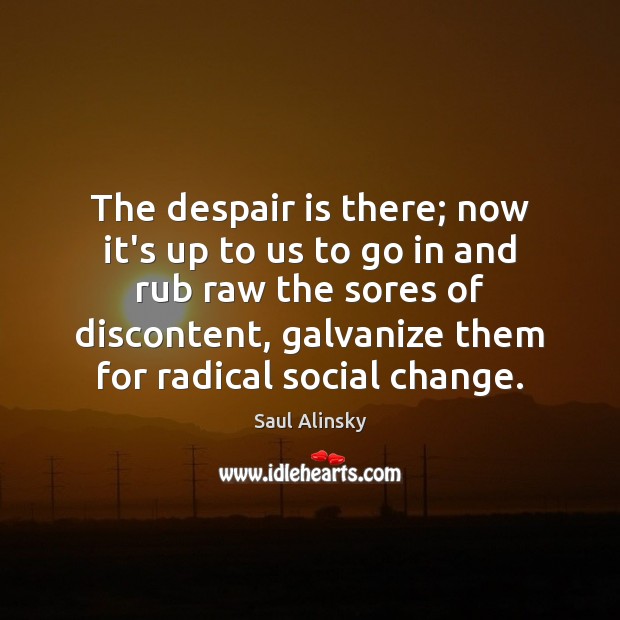 The despair is there; now it’s up to us to go in Saul Alinsky Picture Quote