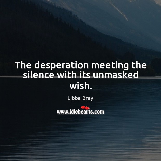 The desperation meeting the silence with its unmasked wish. Libba Bray Picture Quote