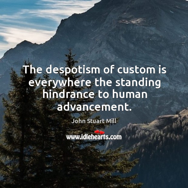 The despotism of custom is everywhere the standing hindrance to human advancement. Image