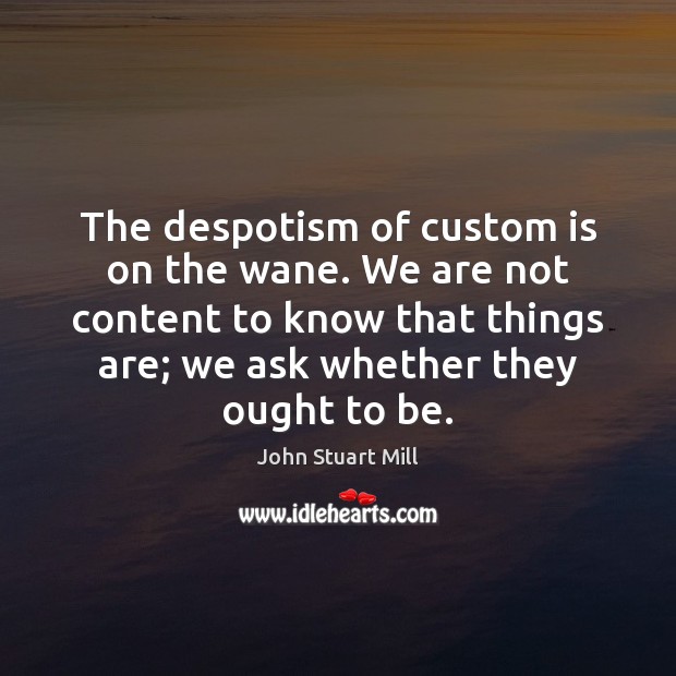 The despotism of custom is on the wane. We are not content John Stuart Mill Picture Quote