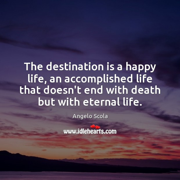 The destination is a happy life, an accomplished life that doesn’t end Angelo Scola Picture Quote