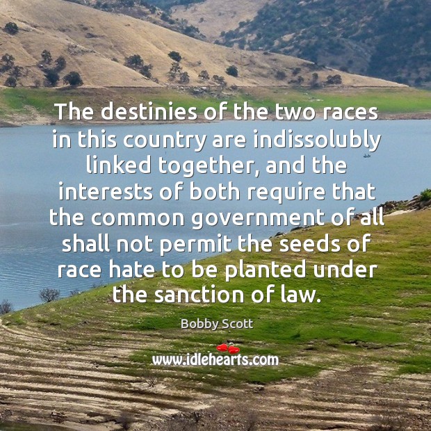 The destinies of the two races in this country are indissolubly linked together Bobby Scott Picture Quote