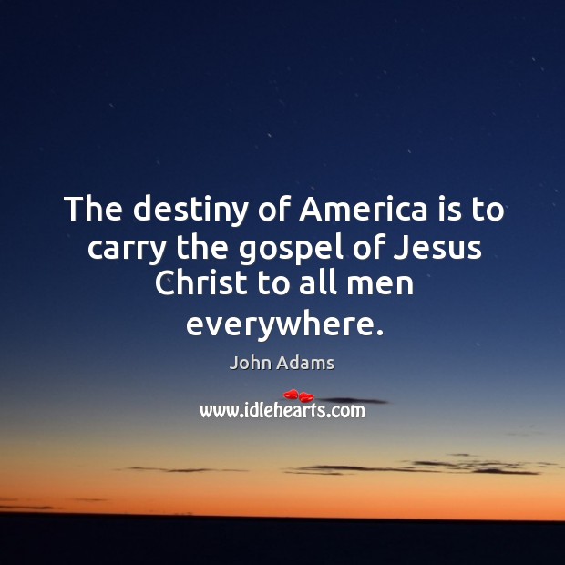 The destiny of America is to carry the gospel of Jesus Christ to all men everywhere. John Adams Picture Quote