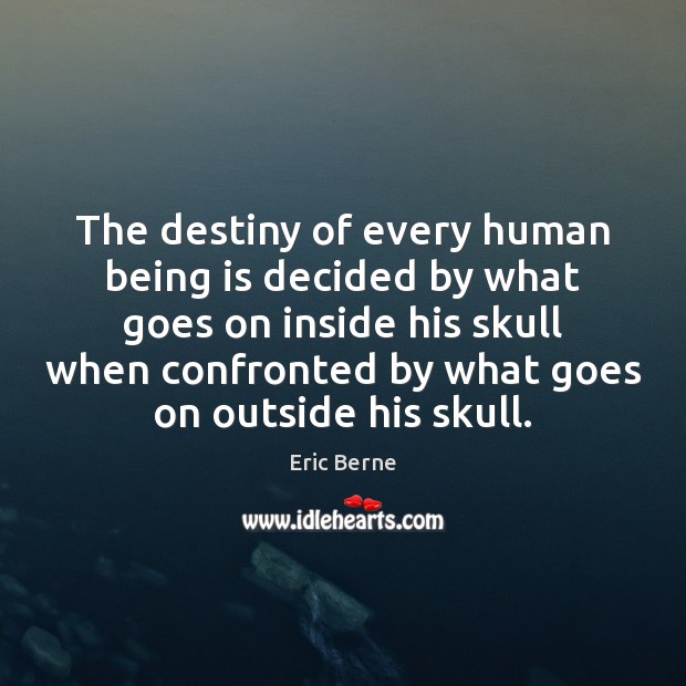 The destiny of every human being is decided by what goes on Image
