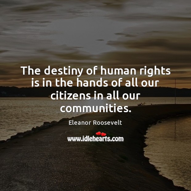 The destiny of human rights is in the hands of all our citizens in all our communities. Image