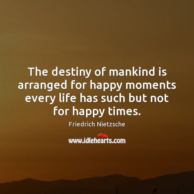 The destiny of mankind is arranged for happy moments every life has Friedrich Nietzsche Picture Quote