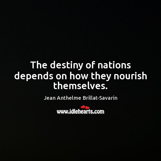 The destiny of nations depends on how they nourish themselves. Jean Anthelme Brillat-Savarin Picture Quote