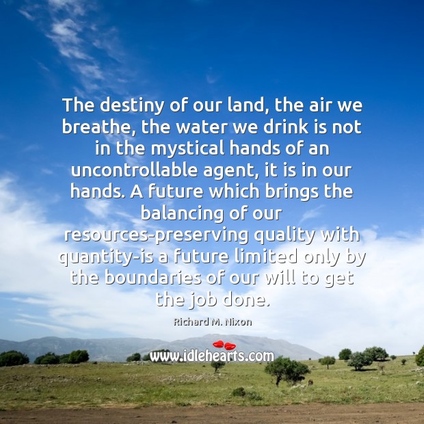 The destiny of our land, the air we breathe, the water we Richard M. Nixon Picture Quote