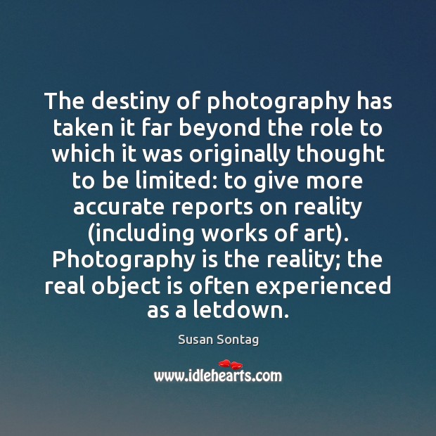 The destiny of photography has taken it far beyond the role to Susan Sontag Picture Quote