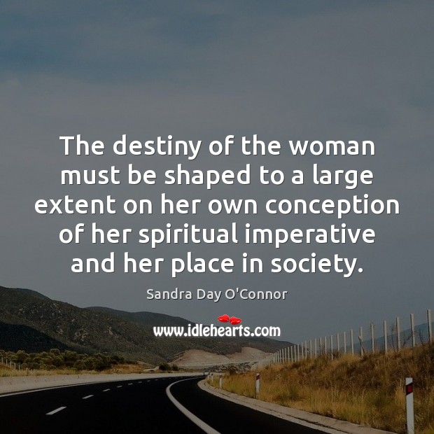 The destiny of the woman must be shaped to a large extent Sandra Day O’Connor Picture Quote