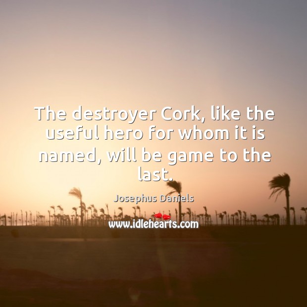 The destroyer cork, like the useful hero for whom it is named, will be game to the last. Josephus Daniels Picture Quote